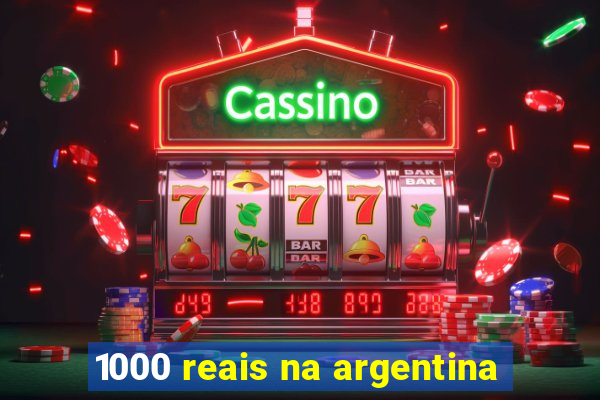 1000 reais na argentina